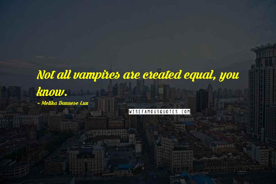 Melika Dannese Lux Quotes: Not all vampires are created equal, you know.