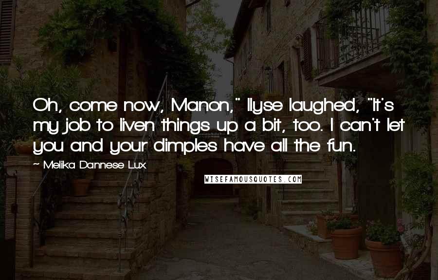 Melika Dannese Lux Quotes: Oh, come now, Manon," Ilyse laughed, "It's my job to liven things up a bit, too. I can't let you and your dimples have all the fun.