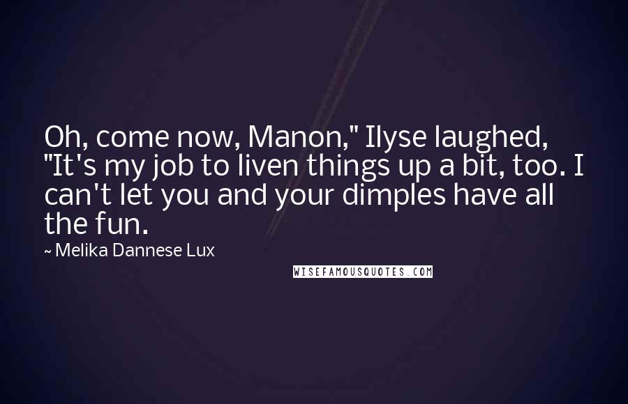 Melika Dannese Lux Quotes: Oh, come now, Manon," Ilyse laughed, "It's my job to liven things up a bit, too. I can't let you and your dimples have all the fun.