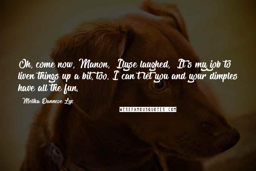 Melika Dannese Lux Quotes: Oh, come now, Manon," Ilyse laughed, "It's my job to liven things up a bit, too. I can't let you and your dimples have all the fun.