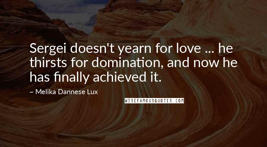 Melika Dannese Lux Quotes: Sergei doesn't yearn for love ... he thirsts for domination, and now he has finally achieved it.