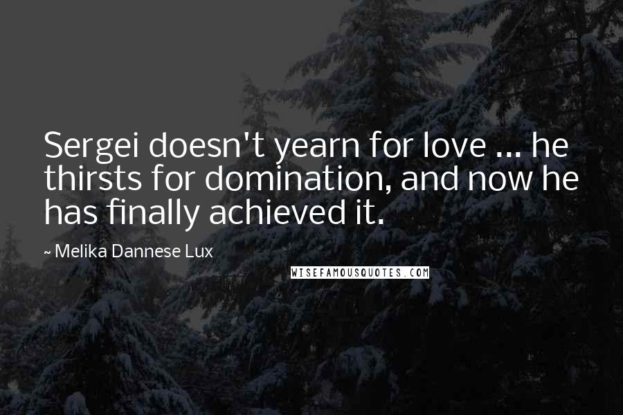 Melika Dannese Lux Quotes: Sergei doesn't yearn for love ... he thirsts for domination, and now he has finally achieved it.