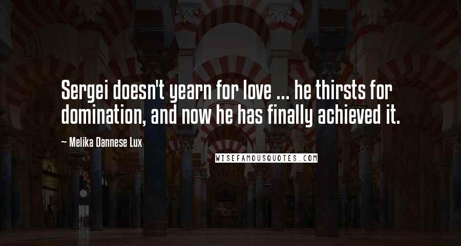 Melika Dannese Lux Quotes: Sergei doesn't yearn for love ... he thirsts for domination, and now he has finally achieved it.