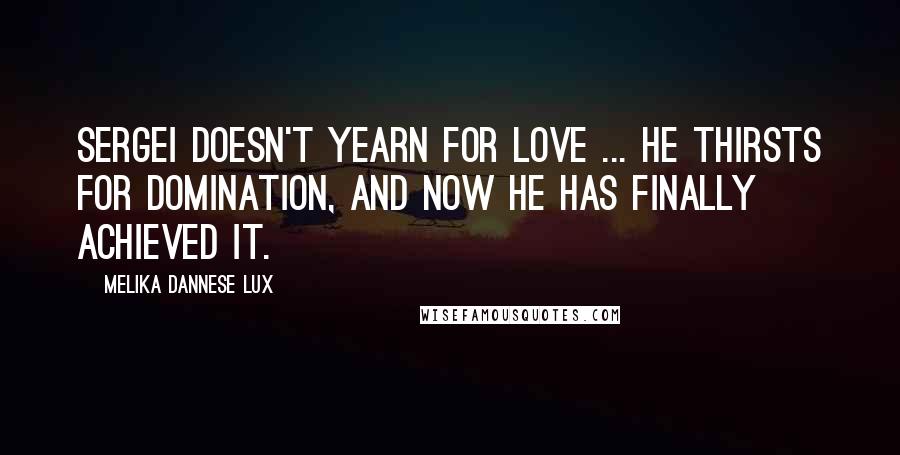 Melika Dannese Lux Quotes: Sergei doesn't yearn for love ... he thirsts for domination, and now he has finally achieved it.