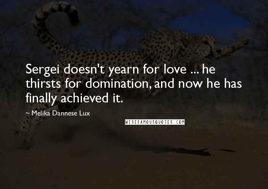 Melika Dannese Lux Quotes: Sergei doesn't yearn for love ... he thirsts for domination, and now he has finally achieved it.