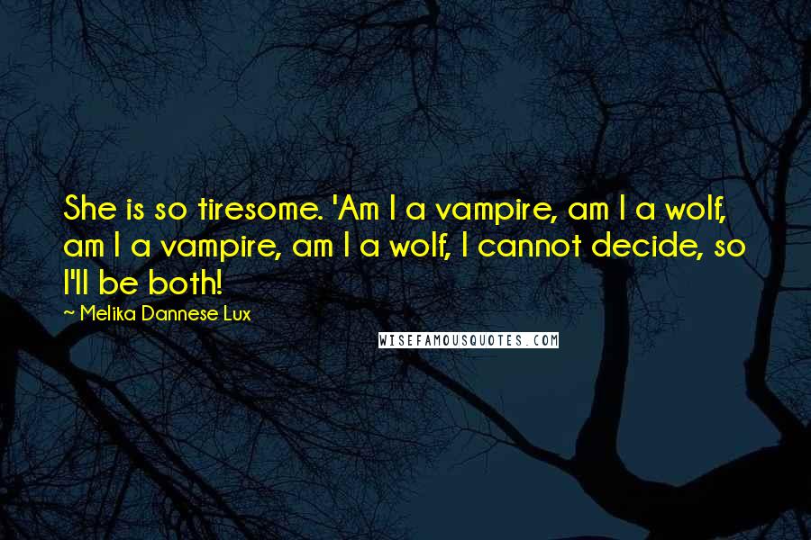 Melika Dannese Lux Quotes: She is so tiresome. 'Am I a vampire, am I a wolf, am I a vampire, am I a wolf, I cannot decide, so I'll be both!