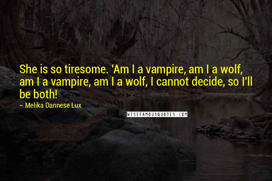 Melika Dannese Lux Quotes: She is so tiresome. 'Am I a vampire, am I a wolf, am I a vampire, am I a wolf, I cannot decide, so I'll be both!