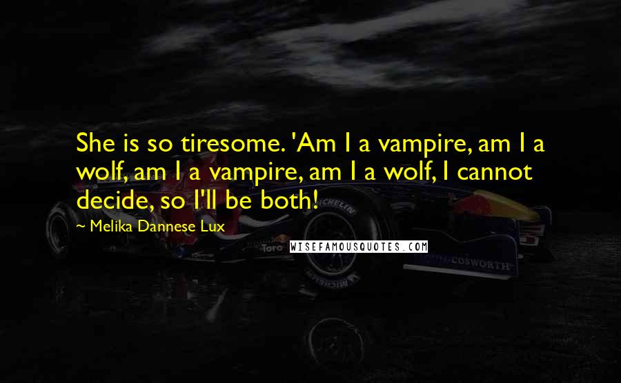 Melika Dannese Lux Quotes: She is so tiresome. 'Am I a vampire, am I a wolf, am I a vampire, am I a wolf, I cannot decide, so I'll be both!