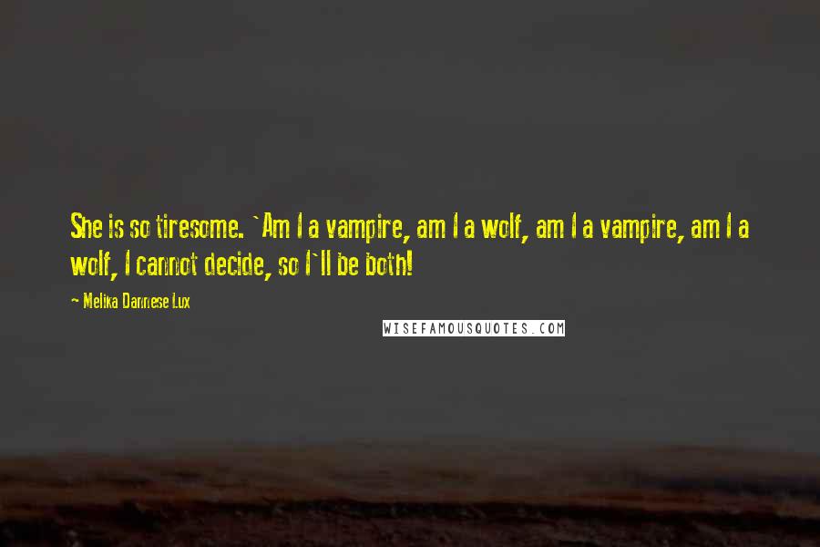 Melika Dannese Lux Quotes: She is so tiresome. 'Am I a vampire, am I a wolf, am I a vampire, am I a wolf, I cannot decide, so I'll be both!