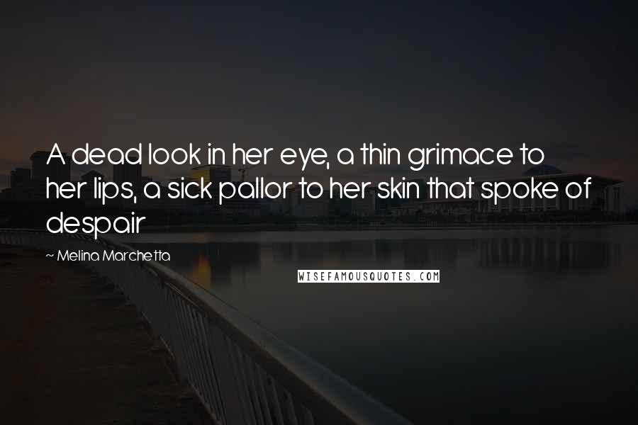 Melina Marchetta Quotes: A dead look in her eye, a thin grimace to her lips, a sick pallor to her skin that spoke of despair