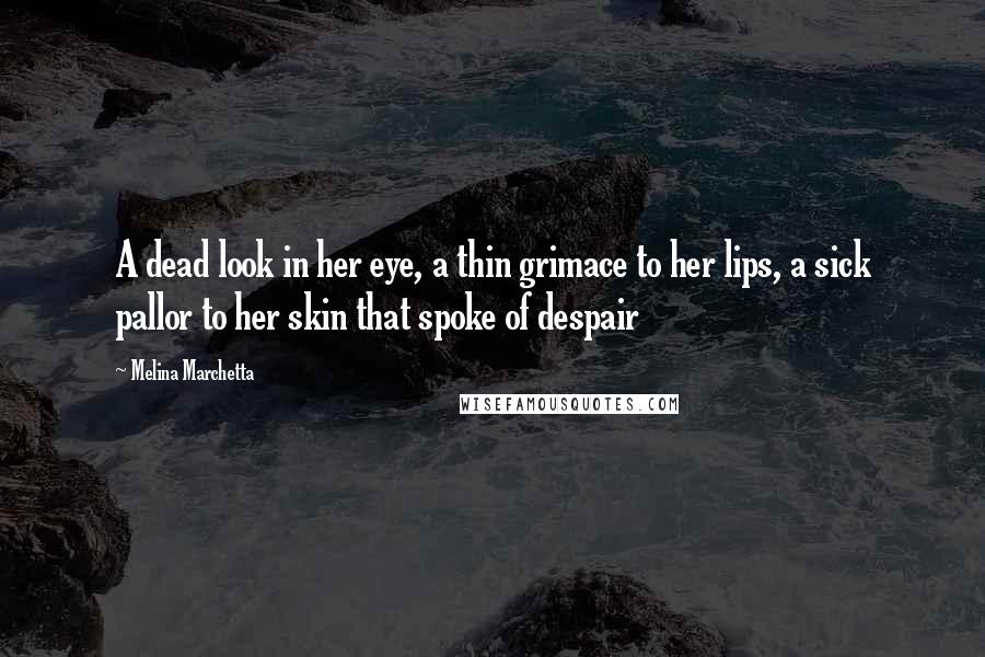 Melina Marchetta Quotes: A dead look in her eye, a thin grimace to her lips, a sick pallor to her skin that spoke of despair