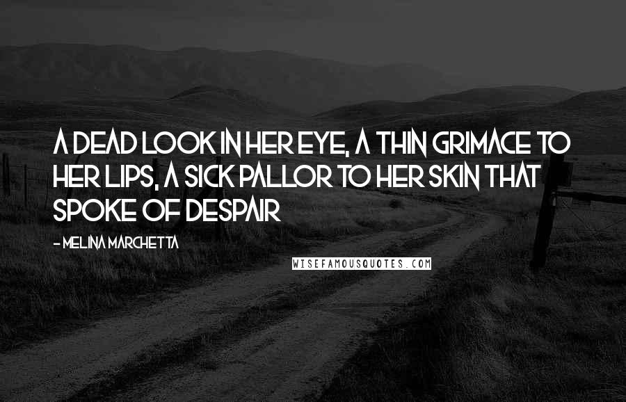 Melina Marchetta Quotes: A dead look in her eye, a thin grimace to her lips, a sick pallor to her skin that spoke of despair