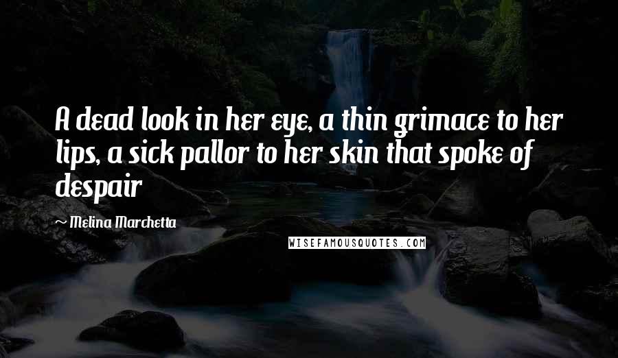 Melina Marchetta Quotes: A dead look in her eye, a thin grimace to her lips, a sick pallor to her skin that spoke of despair