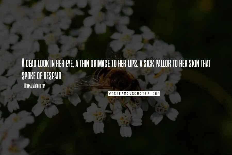 Melina Marchetta Quotes: A dead look in her eye, a thin grimace to her lips, a sick pallor to her skin that spoke of despair