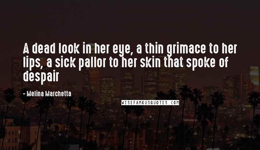Melina Marchetta Quotes: A dead look in her eye, a thin grimace to her lips, a sick pallor to her skin that spoke of despair