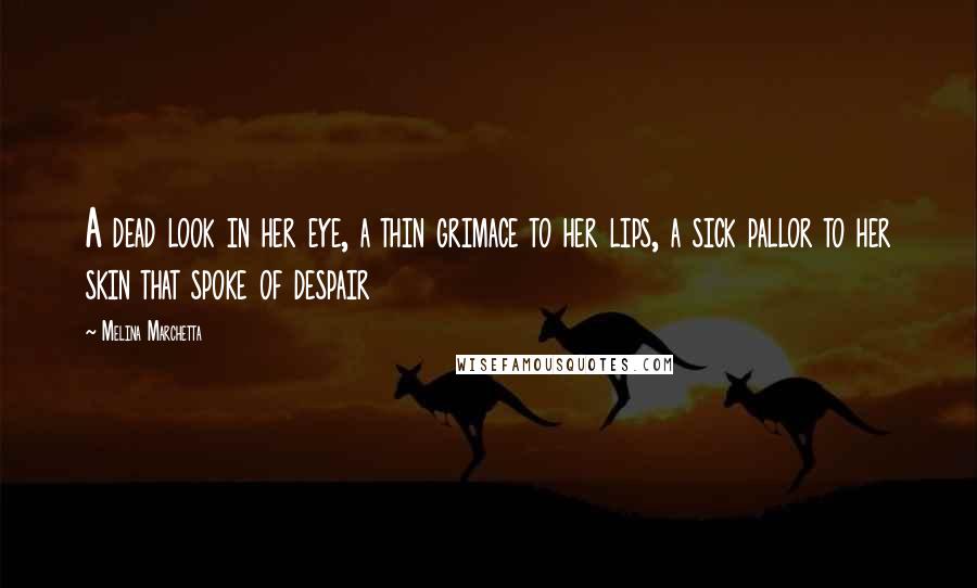 Melina Marchetta Quotes: A dead look in her eye, a thin grimace to her lips, a sick pallor to her skin that spoke of despair