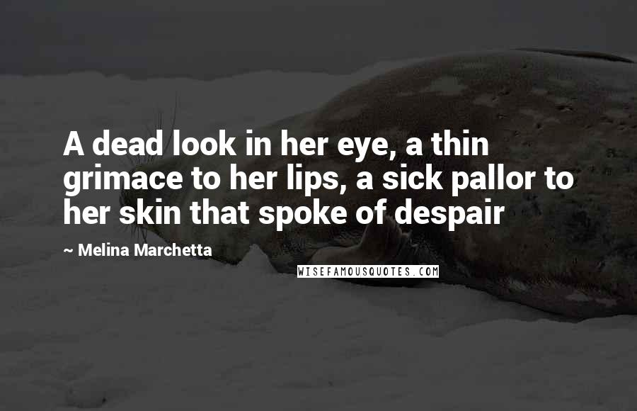 Melina Marchetta Quotes: A dead look in her eye, a thin grimace to her lips, a sick pallor to her skin that spoke of despair