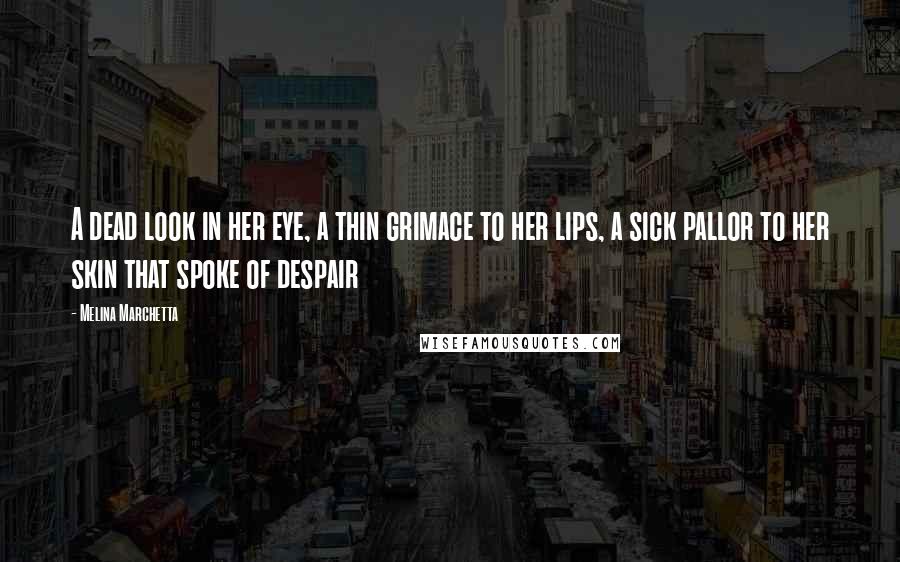 Melina Marchetta Quotes: A dead look in her eye, a thin grimace to her lips, a sick pallor to her skin that spoke of despair