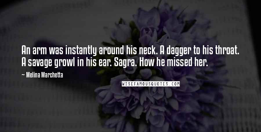 Melina Marchetta Quotes: An arm was instantly around his neck. A dagger to his throat. A savage growl in his ear. Sagra. How he missed her.