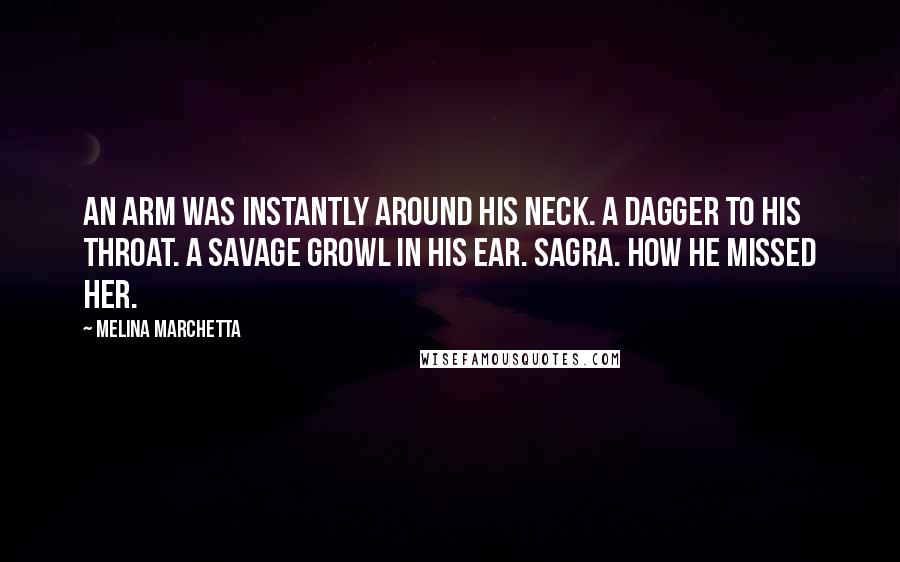 Melina Marchetta Quotes: An arm was instantly around his neck. A dagger to his throat. A savage growl in his ear. Sagra. How he missed her.