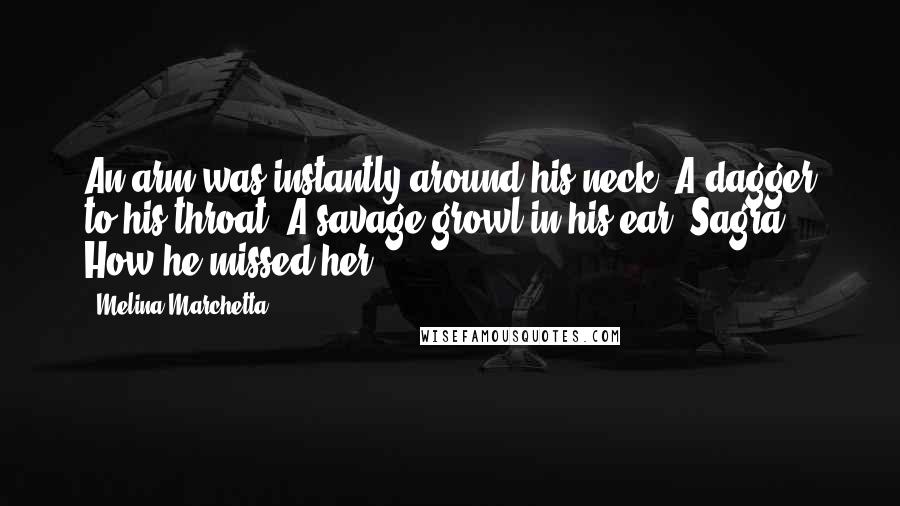 Melina Marchetta Quotes: An arm was instantly around his neck. A dagger to his throat. A savage growl in his ear. Sagra. How he missed her.