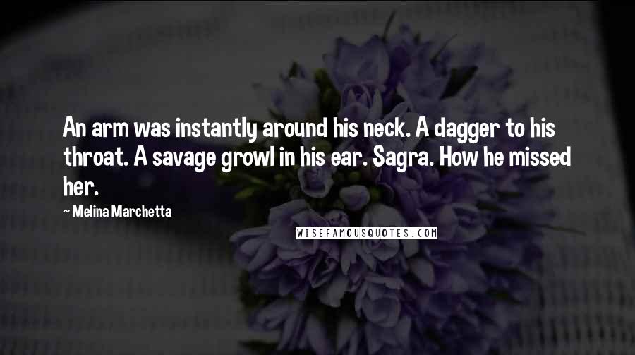 Melina Marchetta Quotes: An arm was instantly around his neck. A dagger to his throat. A savage growl in his ear. Sagra. How he missed her.