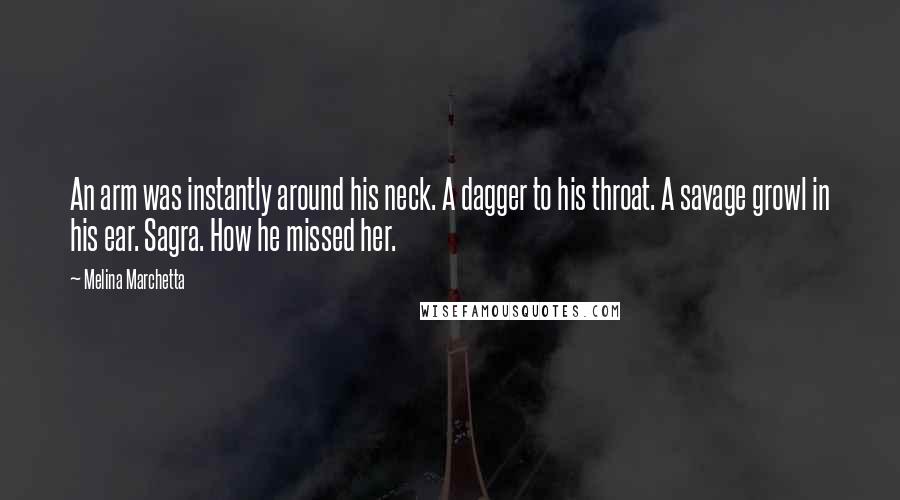 Melina Marchetta Quotes: An arm was instantly around his neck. A dagger to his throat. A savage growl in his ear. Sagra. How he missed her.
