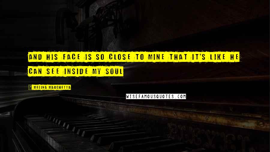 Melina Marchetta Quotes: And his face is so close to mine that it's like he can see inside my soul