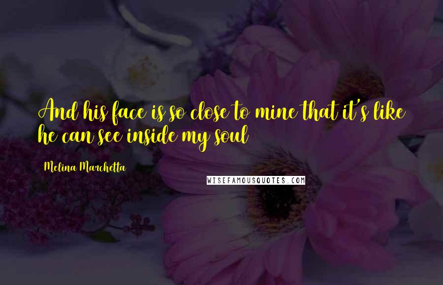 Melina Marchetta Quotes: And his face is so close to mine that it's like he can see inside my soul