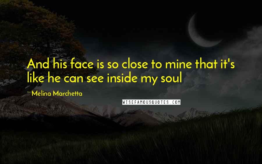 Melina Marchetta Quotes: And his face is so close to mine that it's like he can see inside my soul