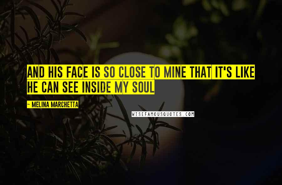 Melina Marchetta Quotes: And his face is so close to mine that it's like he can see inside my soul