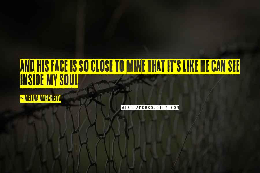 Melina Marchetta Quotes: And his face is so close to mine that it's like he can see inside my soul