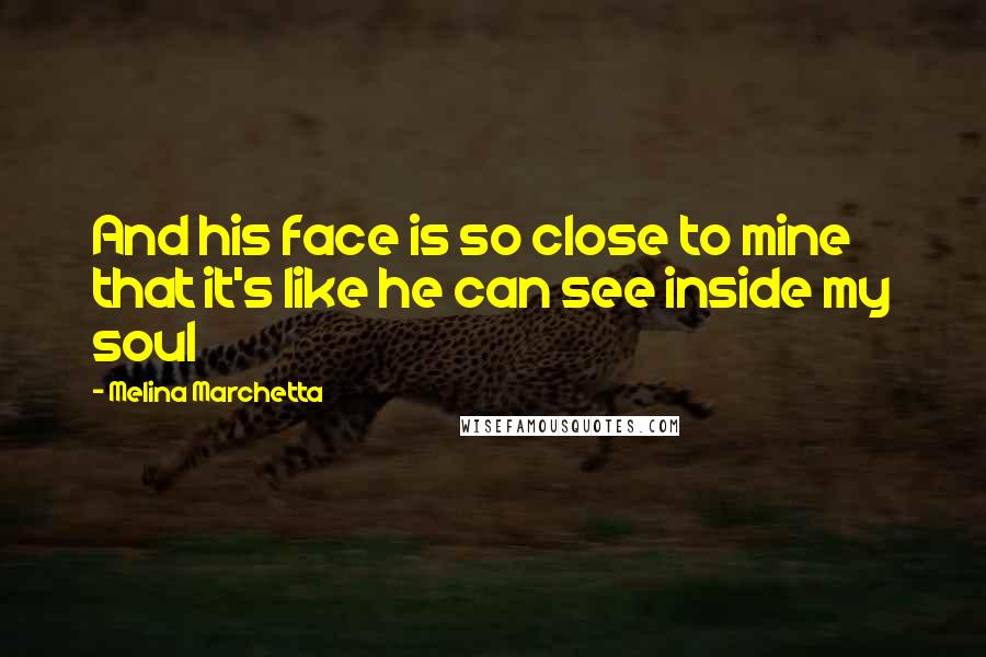 Melina Marchetta Quotes: And his face is so close to mine that it's like he can see inside my soul