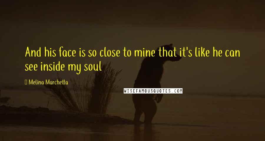 Melina Marchetta Quotes: And his face is so close to mine that it's like he can see inside my soul