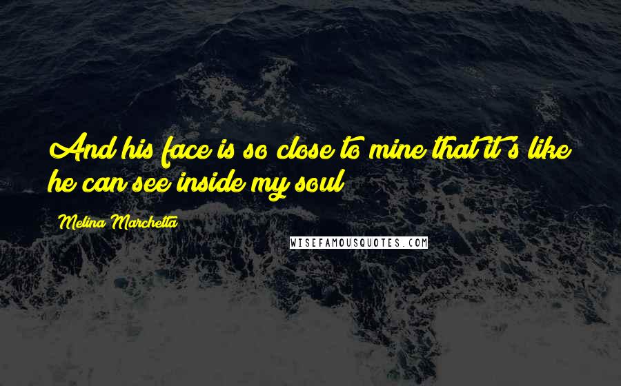 Melina Marchetta Quotes: And his face is so close to mine that it's like he can see inside my soul