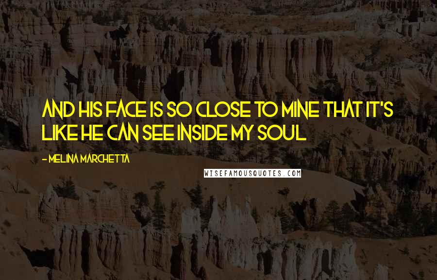 Melina Marchetta Quotes: And his face is so close to mine that it's like he can see inside my soul