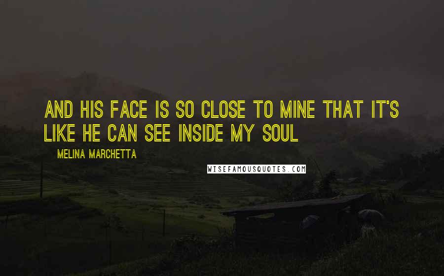 Melina Marchetta Quotes: And his face is so close to mine that it's like he can see inside my soul