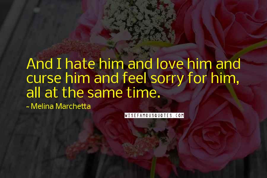 Melina Marchetta Quotes: And I hate him and love him and curse him and feel sorry for him, all at the same time.