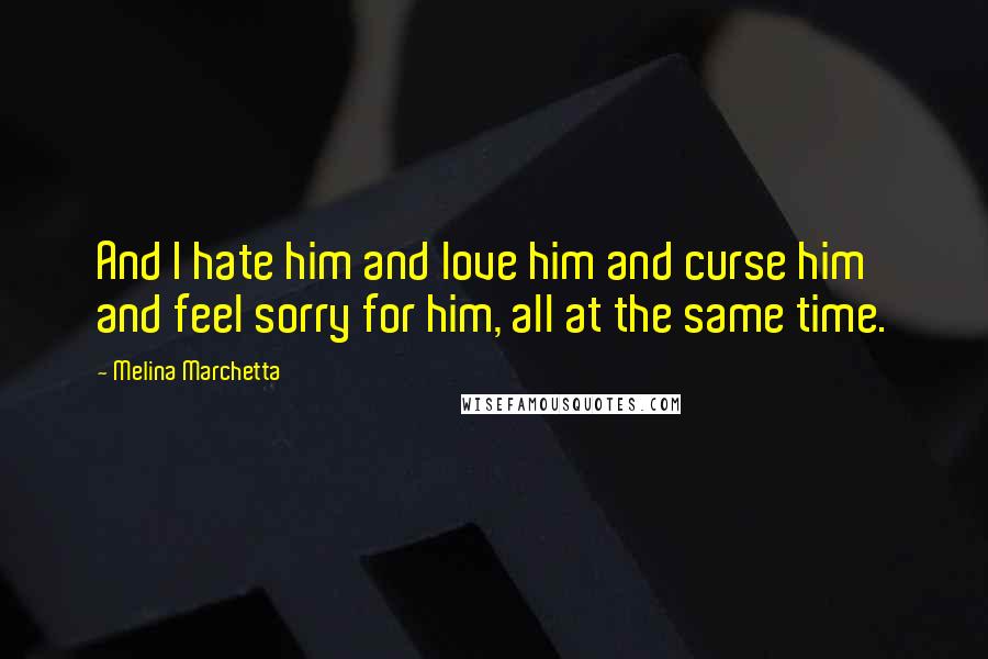 Melina Marchetta Quotes: And I hate him and love him and curse him and feel sorry for him, all at the same time.