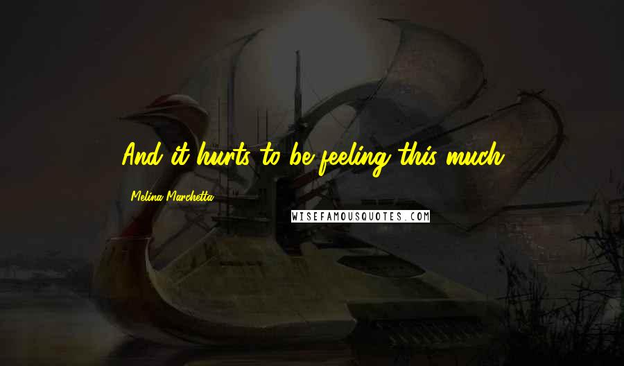 Melina Marchetta Quotes: And it hurts to be feeling this much