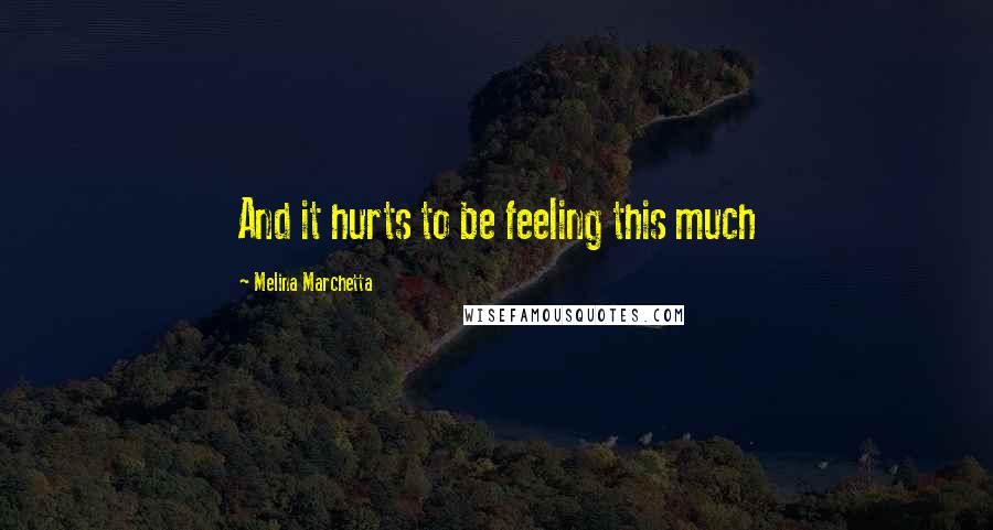 Melina Marchetta Quotes: And it hurts to be feeling this much