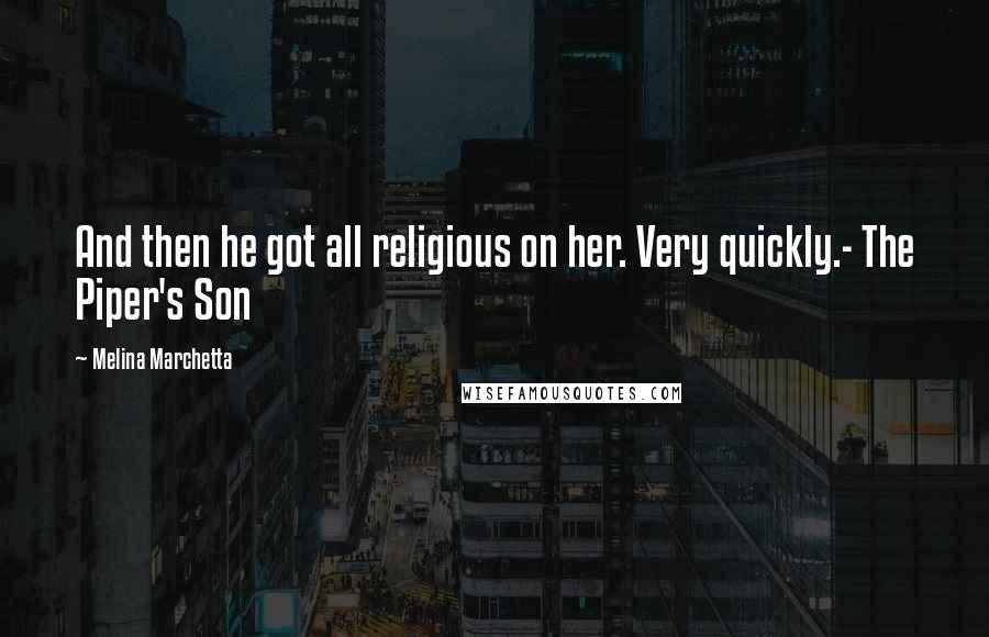 Melina Marchetta Quotes: And then he got all religious on her. Very quickly.- The Piper's Son