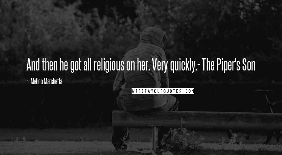 Melina Marchetta Quotes: And then he got all religious on her. Very quickly.- The Piper's Son