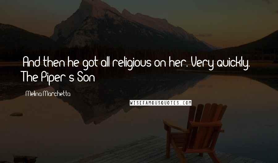 Melina Marchetta Quotes: And then he got all religious on her. Very quickly.- The Piper's Son