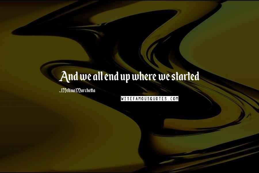 Melina Marchetta Quotes: And we all end up where we started