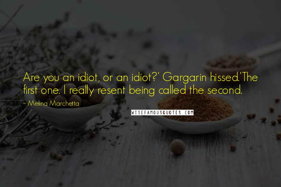 Melina Marchetta Quotes: Are you an idiot, or an idiot?' Gargarin hissed.'The first one. I really resent being called the second.