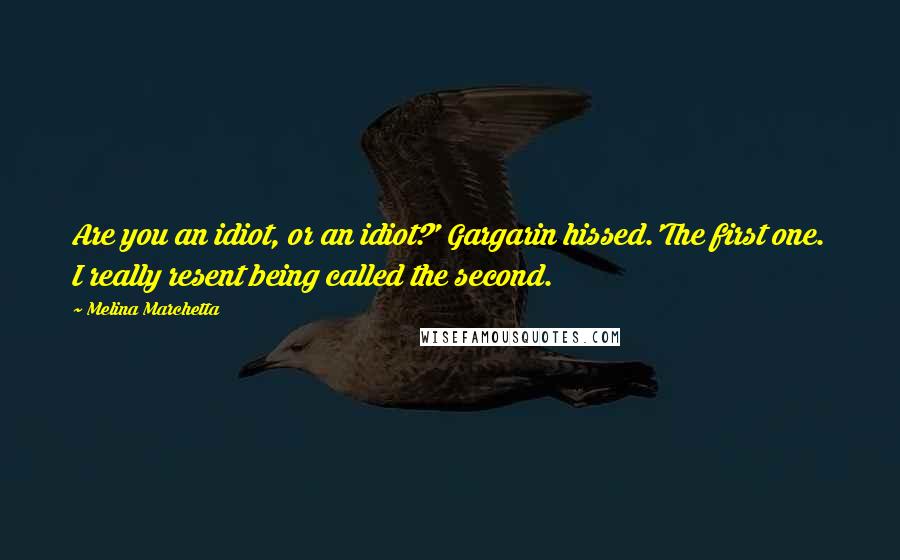 Melina Marchetta Quotes: Are you an idiot, or an idiot?' Gargarin hissed.'The first one. I really resent being called the second.