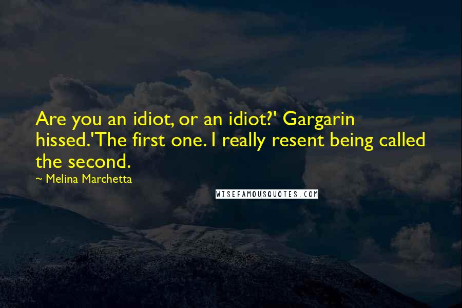 Melina Marchetta Quotes: Are you an idiot, or an idiot?' Gargarin hissed.'The first one. I really resent being called the second.