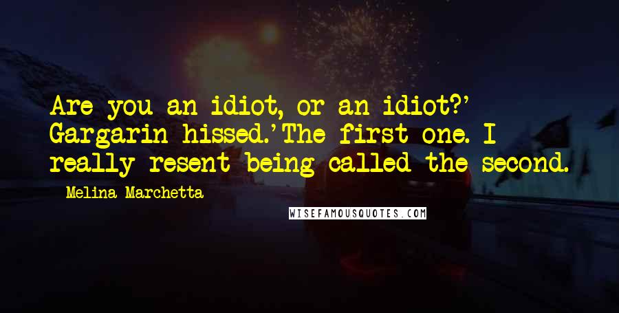 Melina Marchetta Quotes: Are you an idiot, or an idiot?' Gargarin hissed.'The first one. I really resent being called the second.