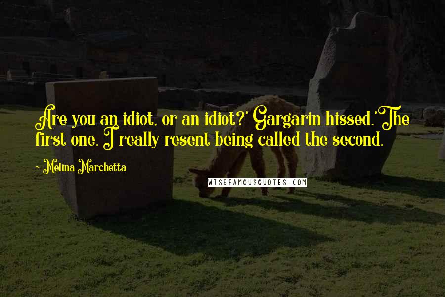 Melina Marchetta Quotes: Are you an idiot, or an idiot?' Gargarin hissed.'The first one. I really resent being called the second.